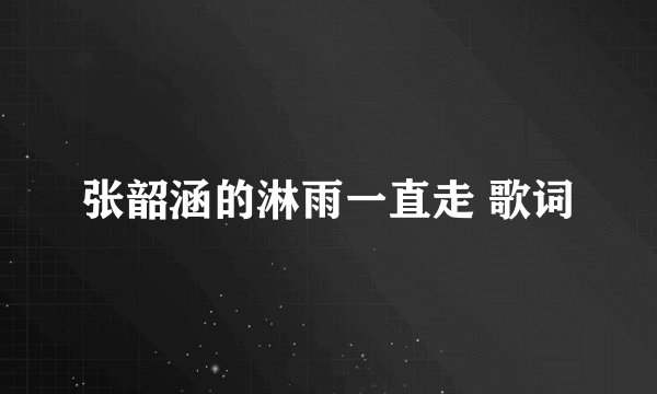 张韶涵的淋雨一直走 歌词