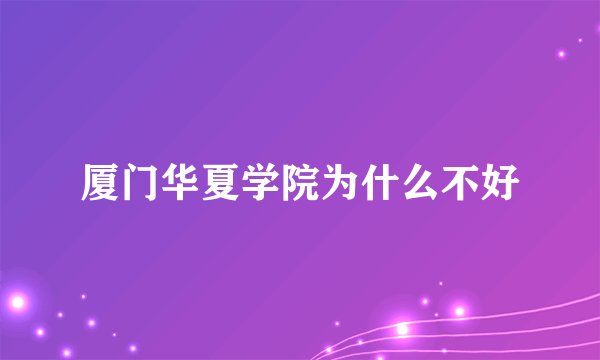 厦门华夏学院为什么不好