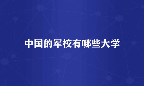中国的军校有哪些大学