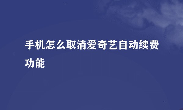 手机怎么取消爱奇艺自动续费功能