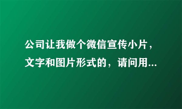 公司让我做个微信宣传小片，文字和图片形式的，请问用什么软件比较好？