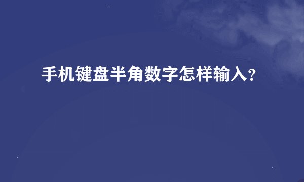 手机键盘半角数字怎样输入？