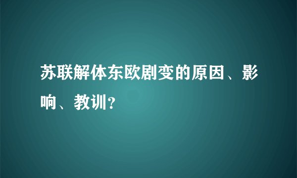 苏联解体东欧剧变的原因、影响、教训？