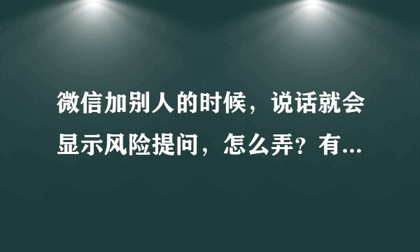 微信加别人的时候，说话就会显示风险提问，怎么弄？有时间加人对面连显示都没有。