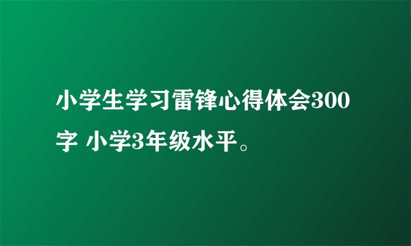 小学生学习雷锋心得体会300字 小学3年级水平。