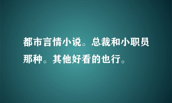 都市言情小说。总裁和小职员那种。其他好看的也行。
