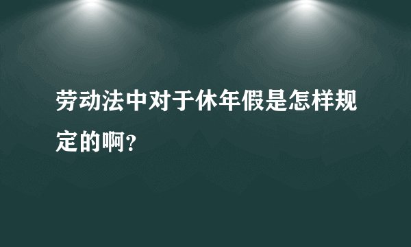 劳动法中对于休年假是怎样规定的啊？