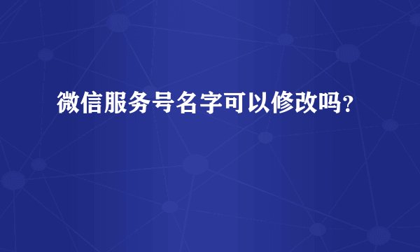 微信服务号名字可以修改吗？