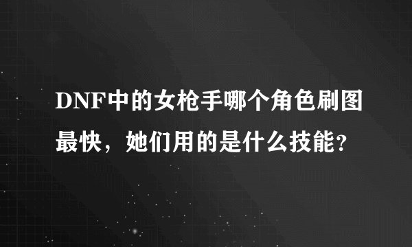 DNF中的女枪手哪个角色刷图最快，她们用的是什么技能？