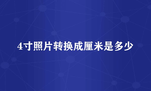 4寸照片转换成厘米是多少