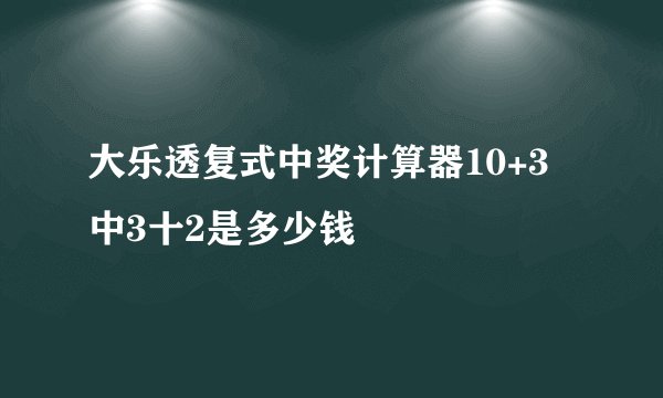 大乐透复式中奖计算器10+3中3十2是多少钱