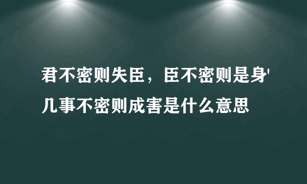 君不密则失臣，臣不密则是身'几事不密则成害是什么意思