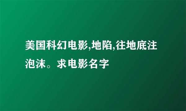 美国科幻电影,地陷,往地底注泡沫。求电影名字