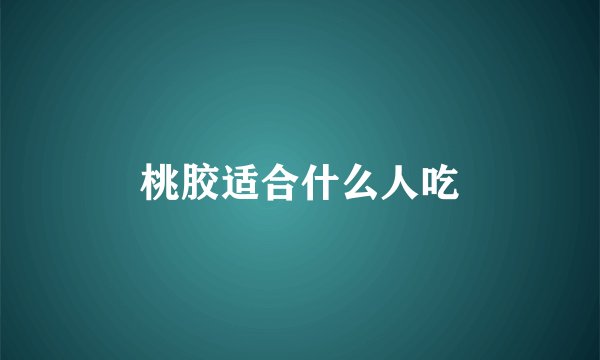 桃胶适合什么人吃