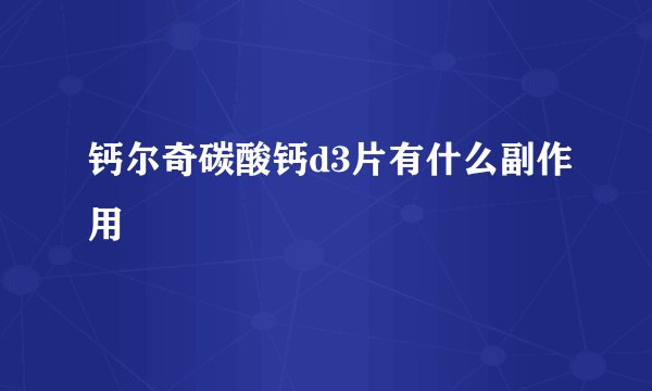 钙尔奇碳酸钙d3片有什么副作用