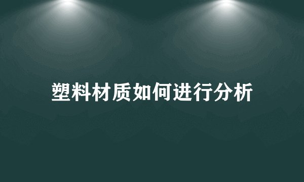 塑料材质如何进行分析