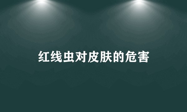 红线虫对皮肤的危害