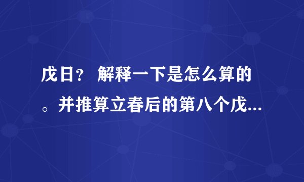戊日？ 解释一下是怎么算的。并推算立春后的第八个戊日是那天？求过程。。。。