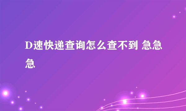 D速快递查询怎么查不到 急急急