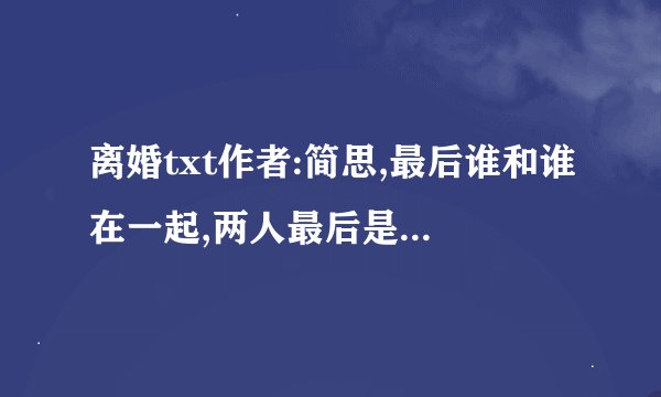 离婚txt作者:简思,最后谁和谁在一起,两人最后是复合还是别的?
