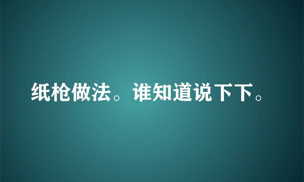 纸枪做法。谁知道说下下。