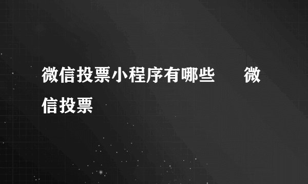 微信投票小程序有哪些 – 微信投票