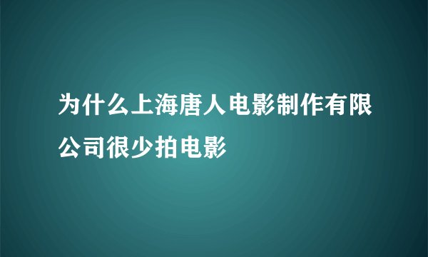 为什么上海唐人电影制作有限公司很少拍电影