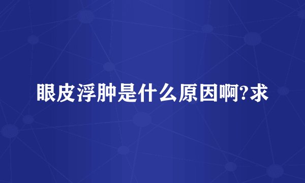 眼皮浮肿是什么原因啊?求