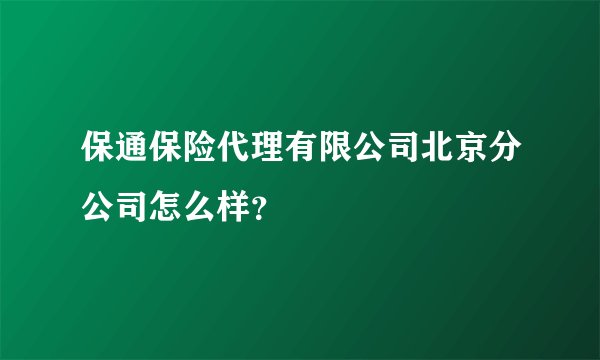 保通保险代理有限公司北京分公司怎么样？