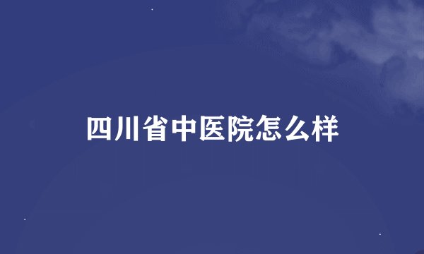 四川省中医院怎么样