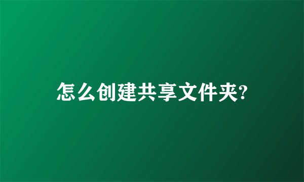 怎么创建共享文件夹?