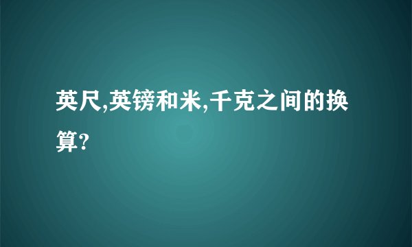 英尺,英镑和米,千克之间的换算?