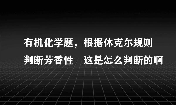 有机化学题，根据休克尔规则判断芳香性。这是怎么判断的啊