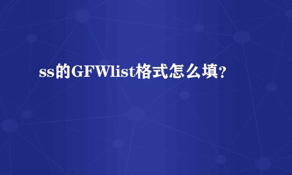 ss的GFWlist格式怎么填？