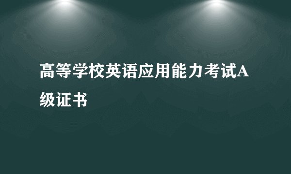 高等学校英语应用能力考试A级证书