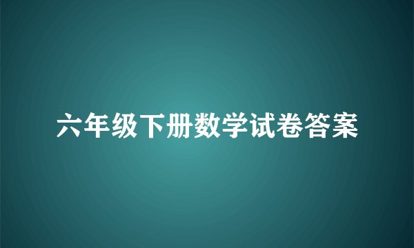 六年级下册数学试卷答案