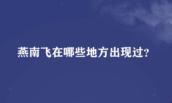 燕南飞在哪些地方出现过？