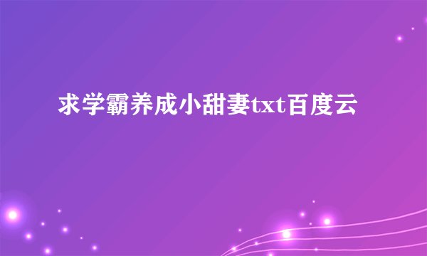 求学霸养成小甜妻txt百度云