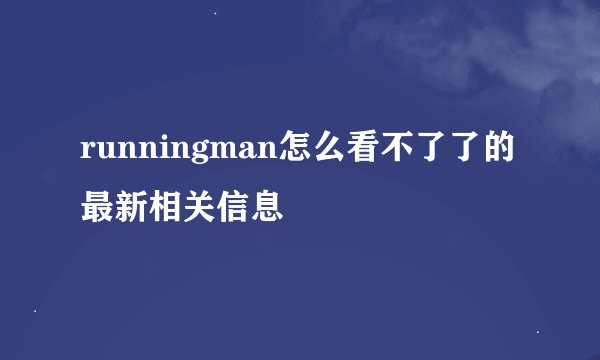 runningman怎么看不了了的最新相关信息