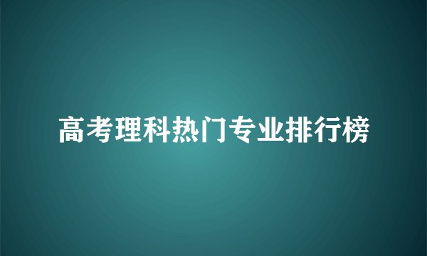 高考理科热门专业排行榜
