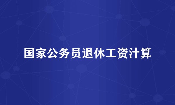 国家公务员退休工资汁算