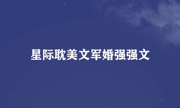 星际耽美文军婚强强文
