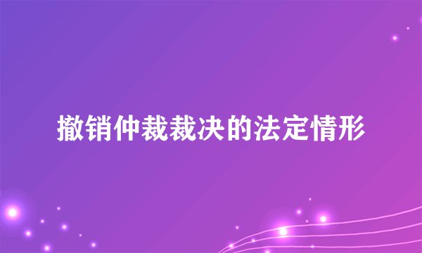 撤销仲裁裁决的法定情形