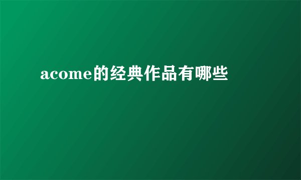 acome的经典作品有哪些