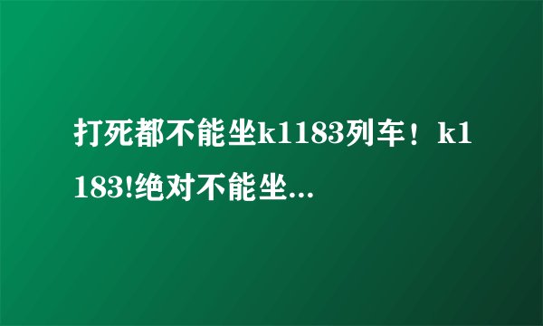 打死都不能坐k1183列车！k1183!绝对不能坐！！！！太过分了！！！晚点！！！！停在这儿就不走
