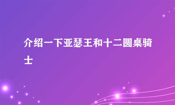 介绍一下亚瑟王和十二圆桌骑士