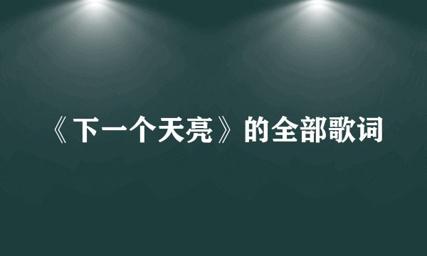 《下一个天亮》的全部歌词