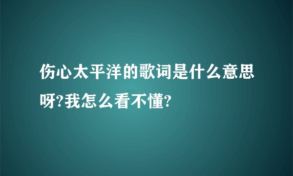 伤心太平洋的歌词是什么意思呀?我怎么看不懂?