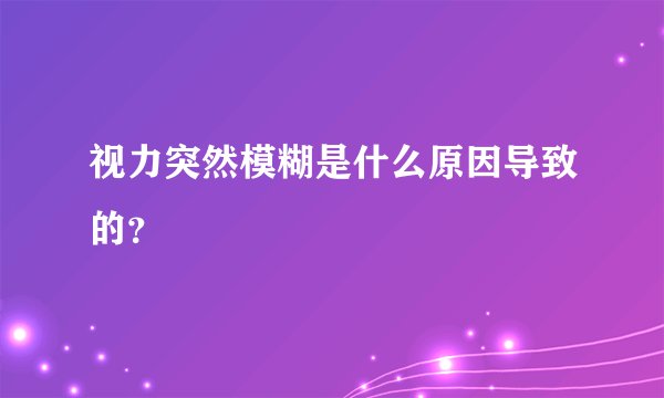 视力突然模糊是什么原因导致的？