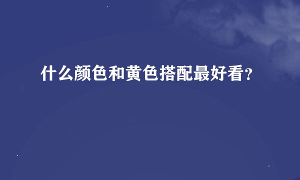 什么颜色和黄色搭配最好看？